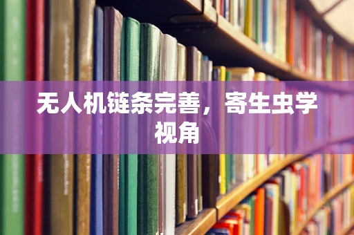 无人机链条完善，寄生虫学视角