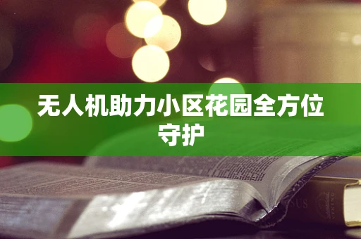 无人机助力小区花园全方位守护