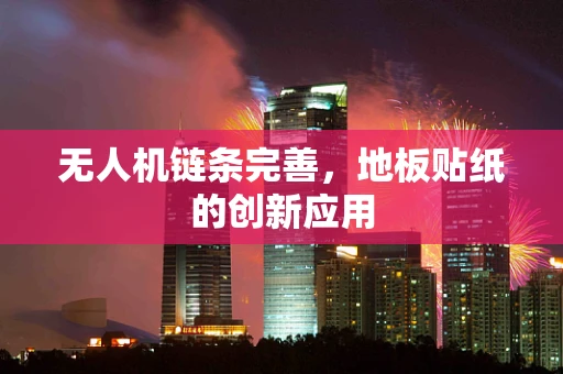 无人机链条完善，地板贴纸的创新应用