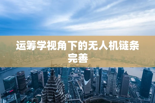 运筹学视角下的无人机链条完善
