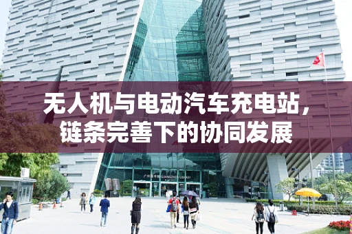 无人机与电动汽车充电站，链条完善下的协同发展