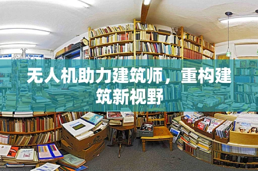 无人机助力建筑师，重构建筑新视野