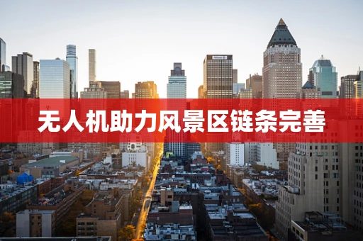 无人机助力风景区链条完善