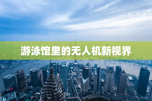游泳馆里的无人机新视界