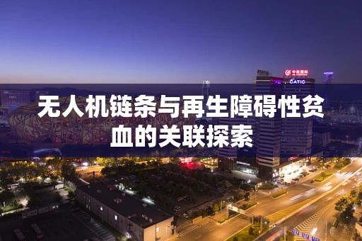 无人机链条与再生障碍性贫血的关联探索