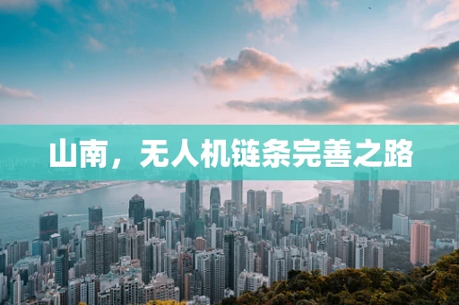 山南，无人机链条完善之路