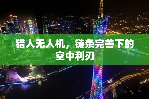 猎人无人机，链条完善下的空中利刃