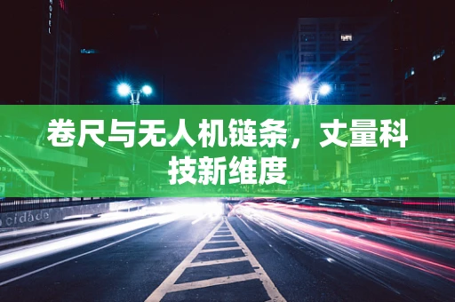 卷尺与无人机链条，丈量科技新维度