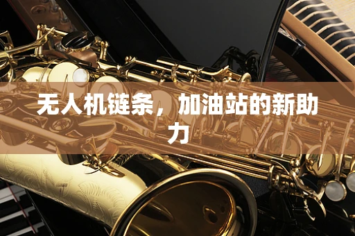 无人机链条，加油站的新助力