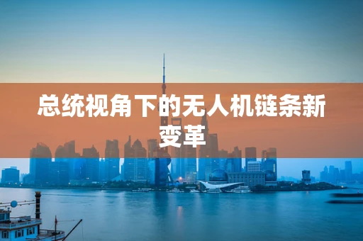 总统视角下的无人机链条新变革