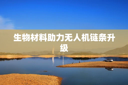 生物材料助力无人机链条升级