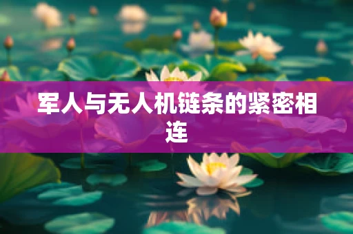 军人与无人机链条的紧密相连