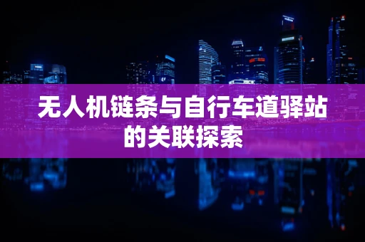 无人机链条与自行车道驿站的关联探索