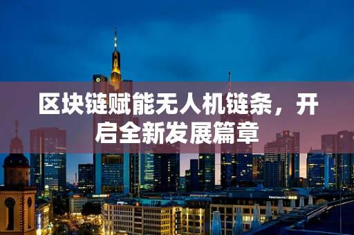区块链赋能无人机链条，开启全新发展篇章