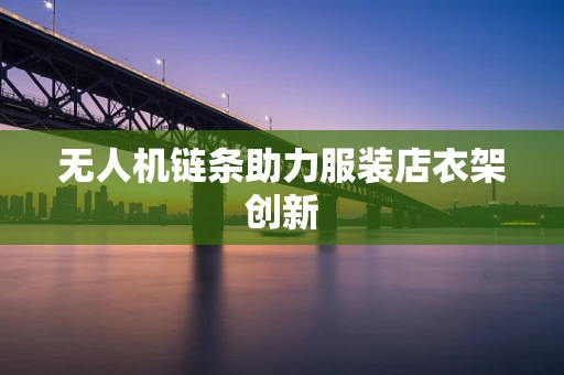无人机链条助力服装店衣架创新