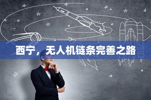 西宁，无人机链条完善之路
