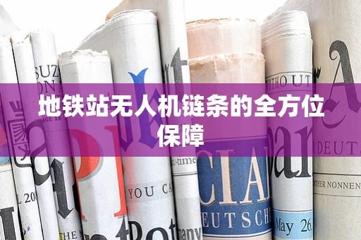 地铁站无人机链条的全方位保障