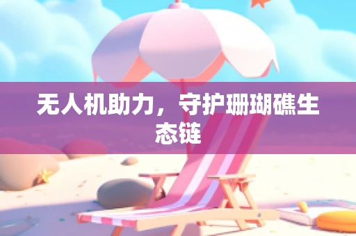 无人机助力，守护珊瑚礁生态链
