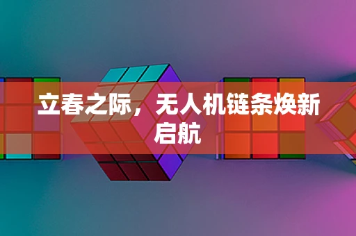 立春之际，无人机链条焕新启航