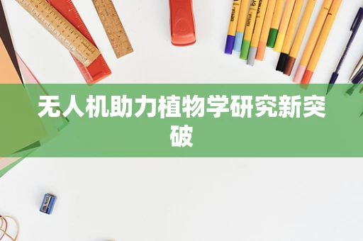 无人机助力植物学研究新突破