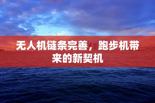 无人机链条完善，跑步机带来的新契机