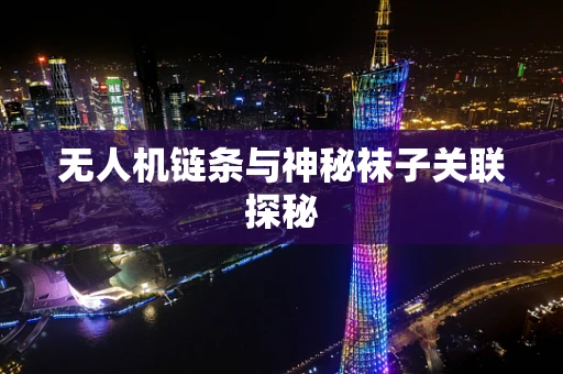 无人机链条与神秘袜子关联探秘