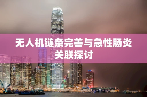 无人机链条完善与急性肠炎关联探讨