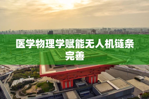医学物理学赋能无人机链条完善