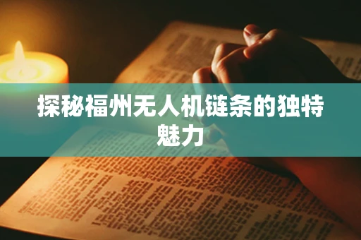 探秘福州无人机链条的独特魅力