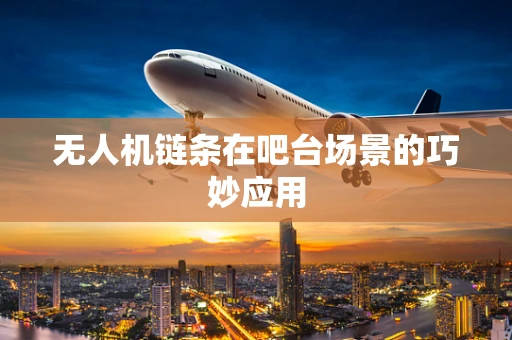 无人机链条在吧台场景的巧妙应用