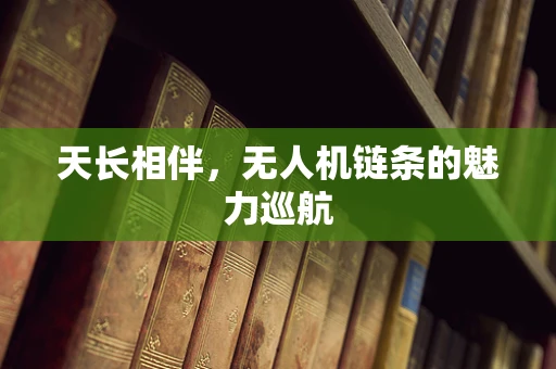 天长相伴，无人机链条的魅力巡航