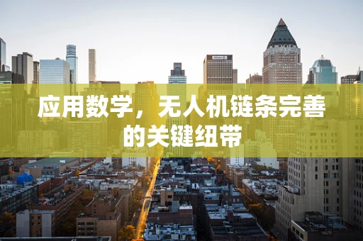 应用数学，无人机链条完善的关键纽带