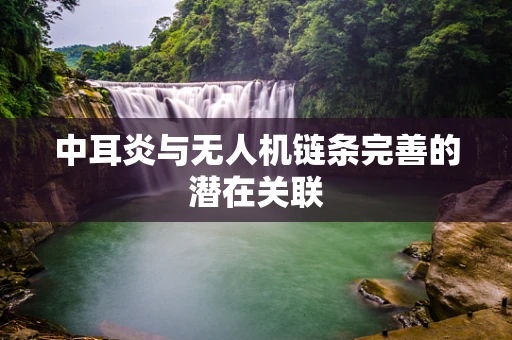 中耳炎与无人机链条完善的潜在关联