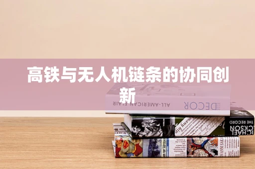 高铁与无人机链条的协同创新