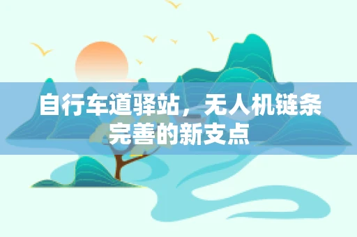 自行车道驿站，无人机链条完善的新支点