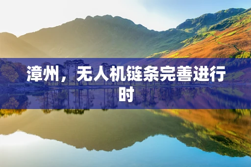 漳州，无人机链条完善进行时