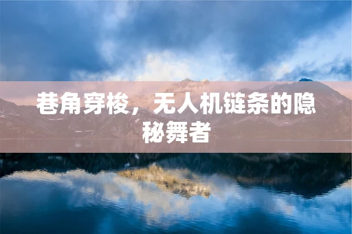 巷角穿梭，无人机链条的隐秘舞者
