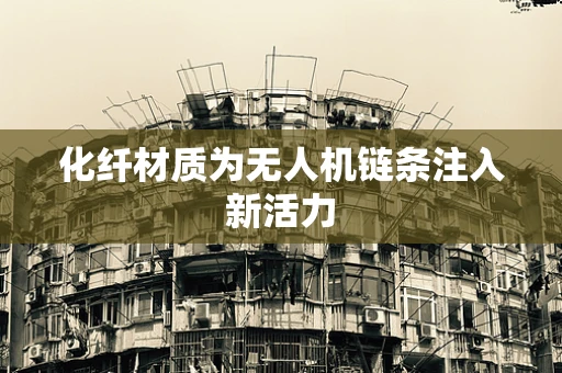 化纤材质为无人机链条注入新活力