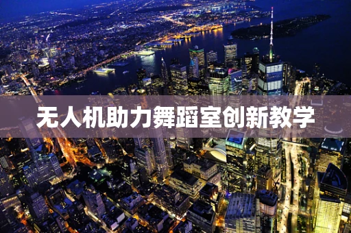 无人机助力舞蹈室创新教学
