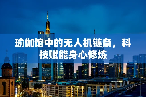 瑜伽馆中的无人机链条，科技赋能身心修炼
