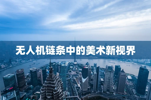 无人机链条中的美术新视界