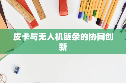 皮卡与无人机链条的协同创新