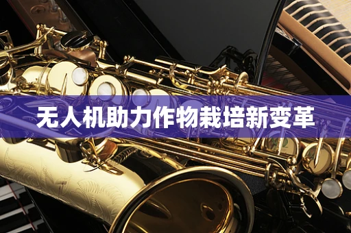 无人机助力作物栽培新变革