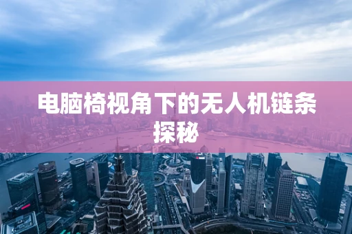 电脑椅视角下的无人机链条探秘