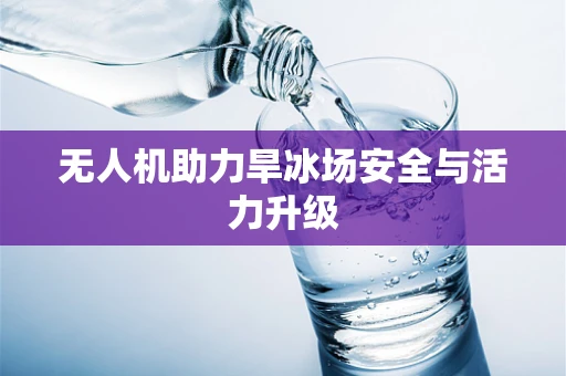 无人机助力旱冰场安全与活力升级