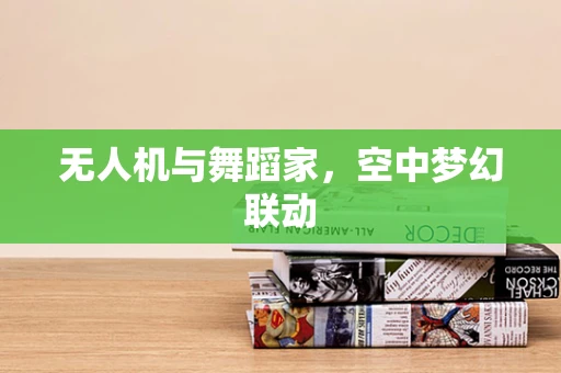 无人机与舞蹈家，空中梦幻联动