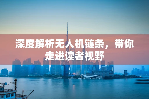 深度解析无人机链条，带你走进读者视野