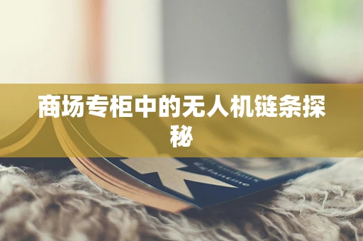 商场专柜中的无人机链条探秘