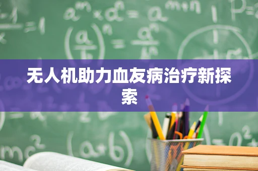 无人机助力血友病治疗新探索