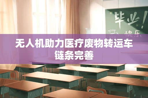 无人机助力医疗废物转运车链条完善